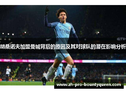 胡桑诺夫加盟曼城背后的原因及其对球队的潜在影响分析