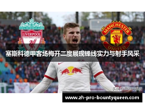 塞斯科德甲客场梅开二度展现锋线实力与射手风采